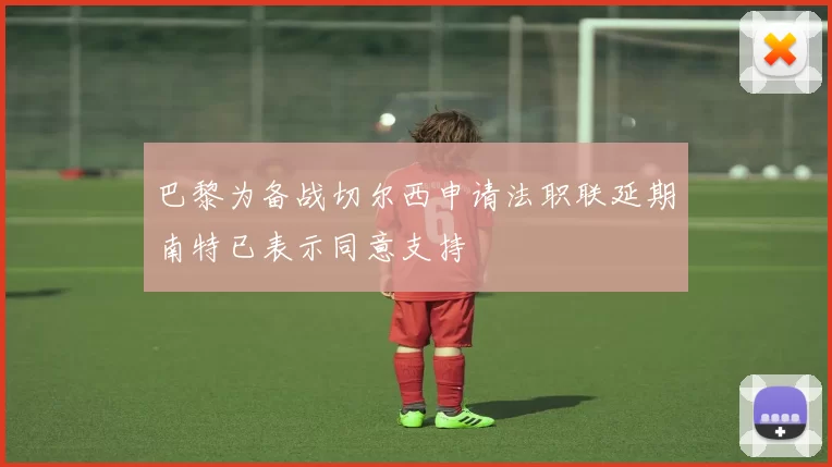 巴黎为备战切尔西申请法职联延期南特已表示同意支持