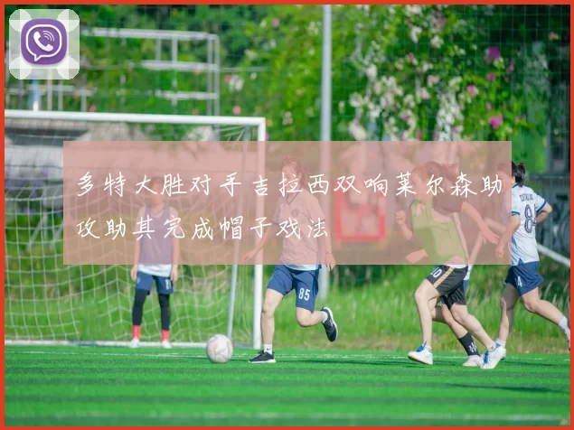 多特大胜对手吉拉西双响莱尔森助攻助其完成帽子戏法