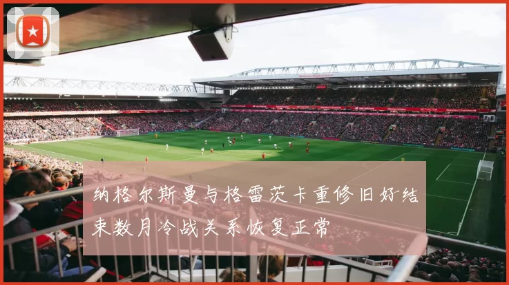 纳格尔斯曼与格雷茨卡重修旧好结束数月冷战关系恢复正常