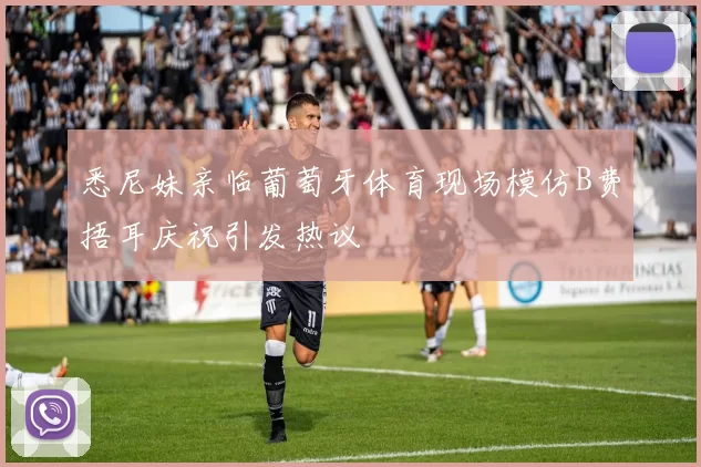 悉尼妹亲临葡萄牙体育现场模仿B费捂耳庆祝引发热议