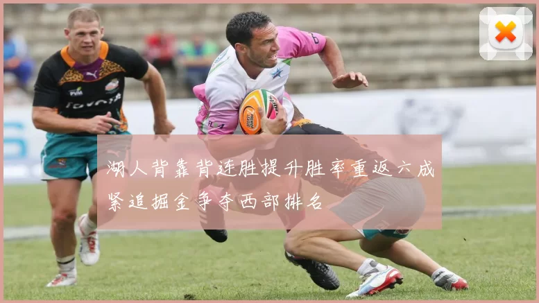 湖人背靠背连胜提升胜率重返六成紧追掘金争夺西部排名