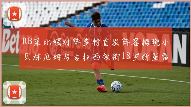 RB莱比锡对阵多特首发阵容揭晓小贝林厄姆与吉拉西领衔18岁新星雷吉亚尼出战