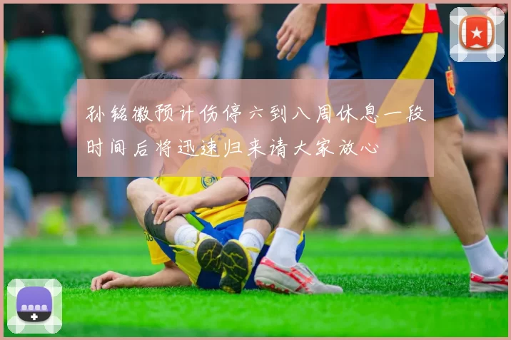 孙铭徽预计伤停六到八周休息一段时间后将迅速归来请大家放心