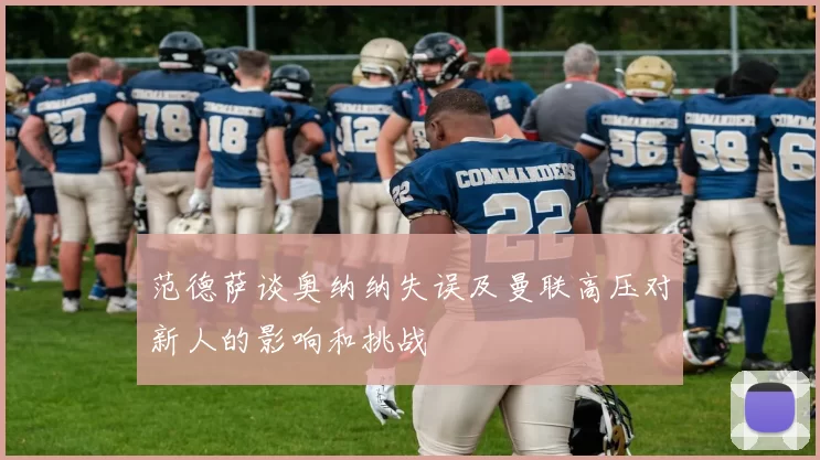 范德萨谈奥纳纳失误及曼联高压对新人的影响和挑战