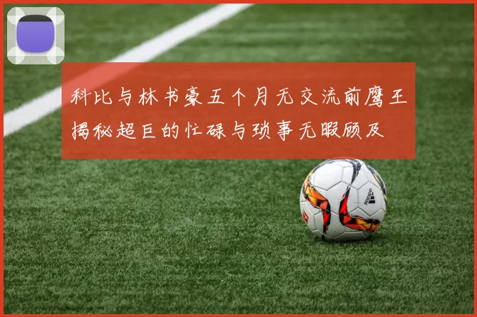 科比与林书豪五个月无交流前鹰王揭秘超巨的忙碌与琐事无暇顾及