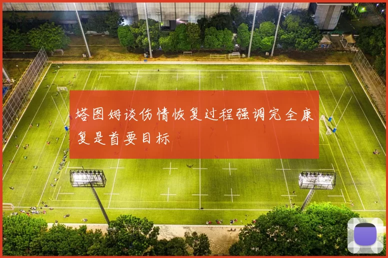 塔图姆谈伤情恢复过程强调完全康复是首要目标