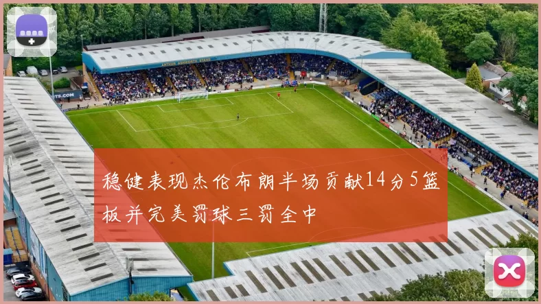 稳健表现杰伦布朗半场贡献14分5篮板并完美罚球三罚全中
