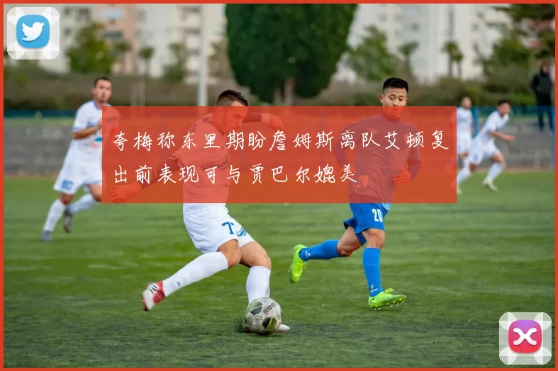 夸梅称东里期盼詹姆斯离队艾顿复出前表现可与贾巴尔媲美