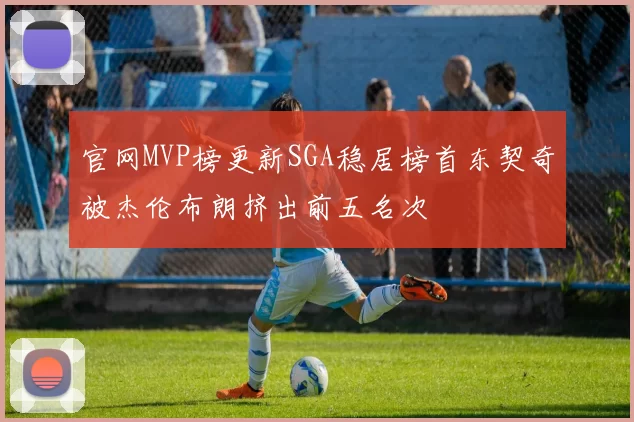 官网MVP榜更新SGA稳居榜首东契奇被杰伦布朗挤出前五名次