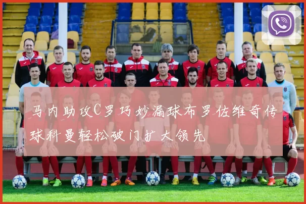 马内助攻C罗巧妙漏球布罗佐维奇传球科曼轻松破门扩大领先