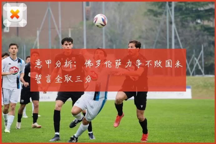 意甲分析：佛罗伦萨力争不败国米誓言全取三分