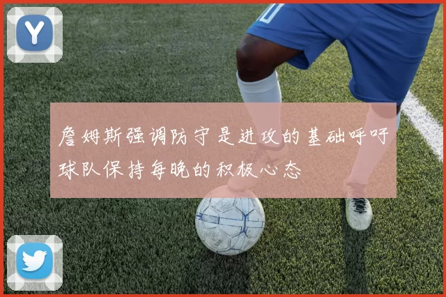 詹姆斯强调防守是进攻的基础呼吁球队保持每晚的积极心态