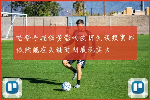 哈登手指伤势影响发挥失误频繁却依然能在关键时刻展现实力